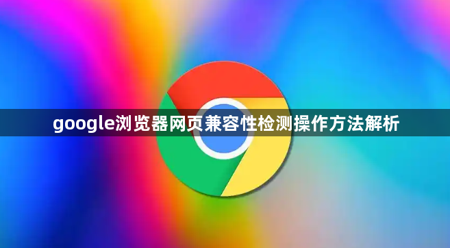google浏览器网页兼容性检测操作方法解析1