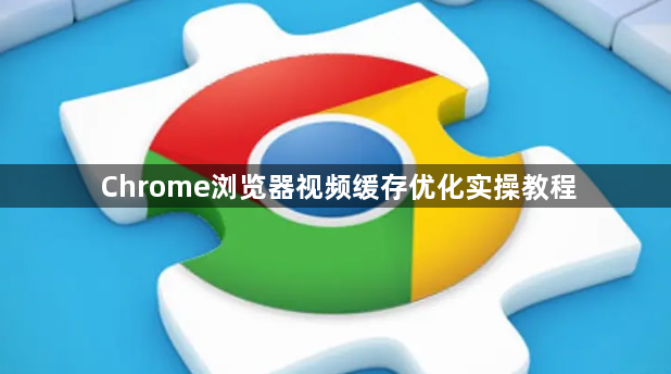 Chrome浏览器视频缓存优化实操教程1
