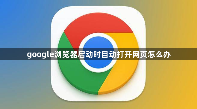 google浏览器启动时自动打开网页怎么办1