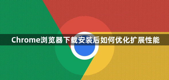 Chrome浏览器下载安装后如何优化扩展性能1