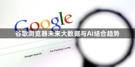 谷歌浏览器未来大数据与AI结合趋势1