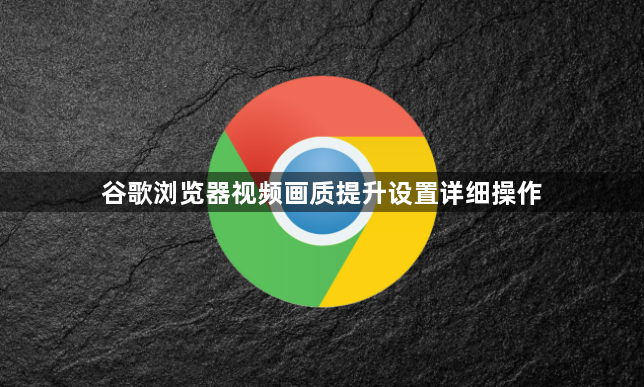 谷歌浏览器视频画质提升设置详细操作1