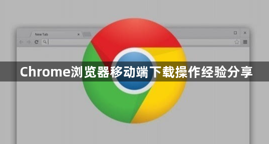 Chrome浏览器移动端下载操作经验分享1