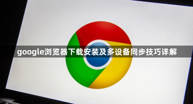 google浏览器下载安装及多设备同步技巧详解1