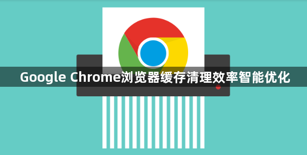 Google Chrome浏览器缓存清理效率智能优化1
