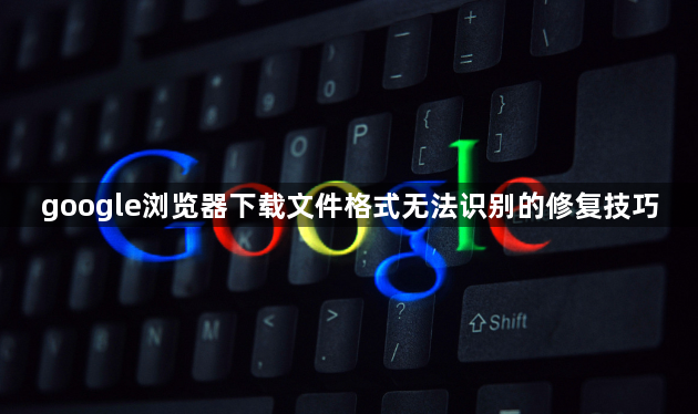 google浏览器下载文件格式无法识别的修复技巧1
