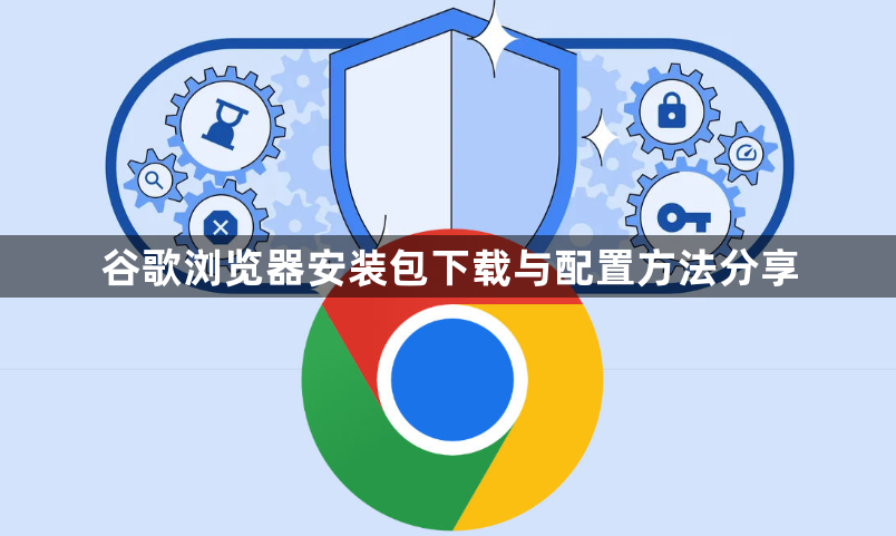 谷歌浏览器安装包下载与配置方法分享1