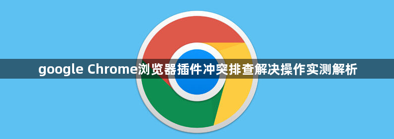 google Chrome浏览器插件冲突排查解决操作实测解析1