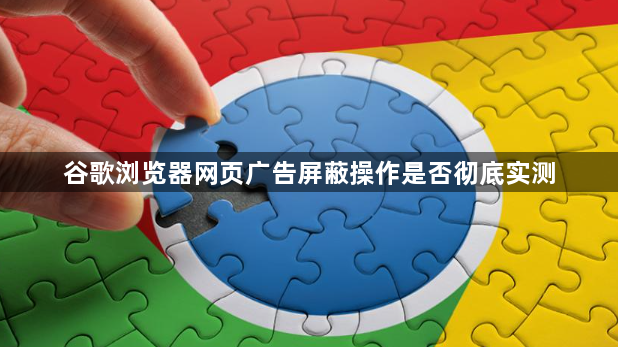 谷歌浏览器网页广告屏蔽操作是否彻底实测1