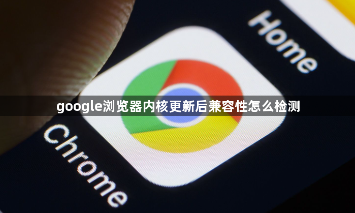 google浏览器内核更新后兼容性怎么检测1