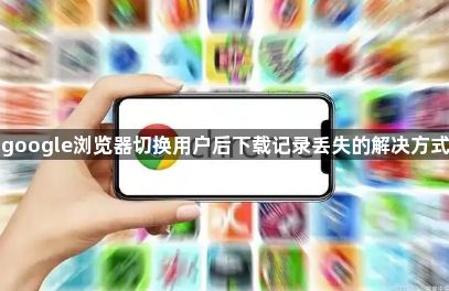 google浏览器切换用户后下载记录丢失的解决方式1