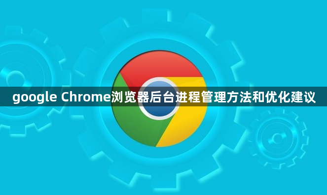 google Chrome浏览器后台进程管理方法和优化建议1