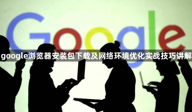 google浏览器安装包下载及网络环境优化实战技巧讲解1