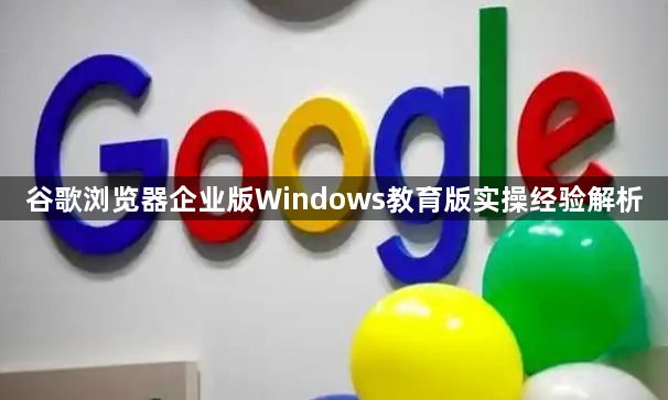 谷歌浏览器企业版Windows教育版实操经验解析1