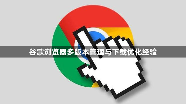 谷歌浏览器多版本管理与下载优化经验1