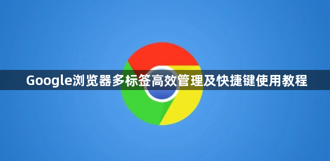 Google浏览器多标签高效管理及快捷键使用教程1