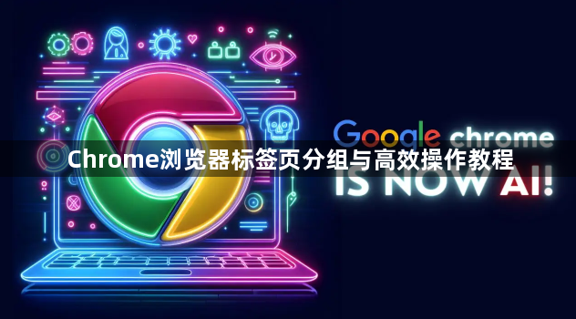 Chrome浏览器标签页分组与高效操作教程1