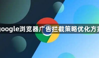 google浏览器广告拦截策略优化方案1