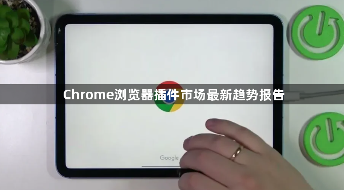 Chrome浏览器插件市场最新趋势报告1