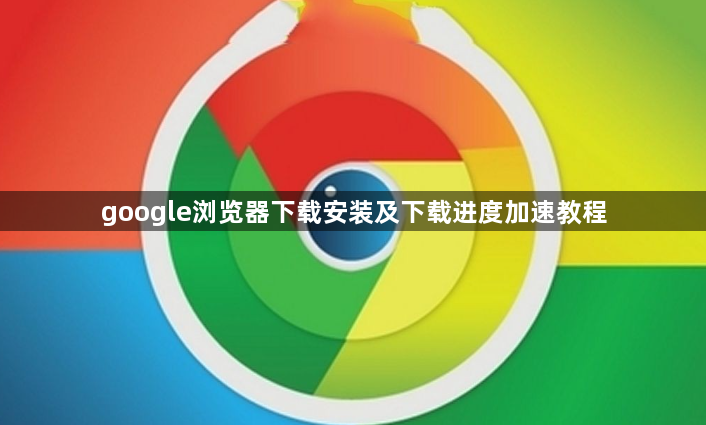google浏览器下载安装及下载进度加速教程1