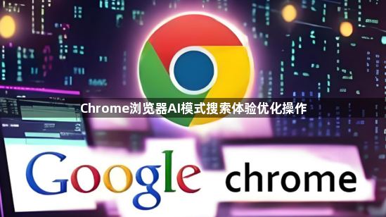 Chrome浏览器AI模式搜索体验优化操作1