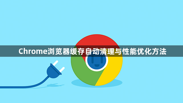 Chrome浏览器缓存自动清理与性能优化方法1