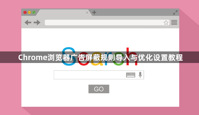 Chrome浏览器广告屏蔽规则导入与优化设置教程1