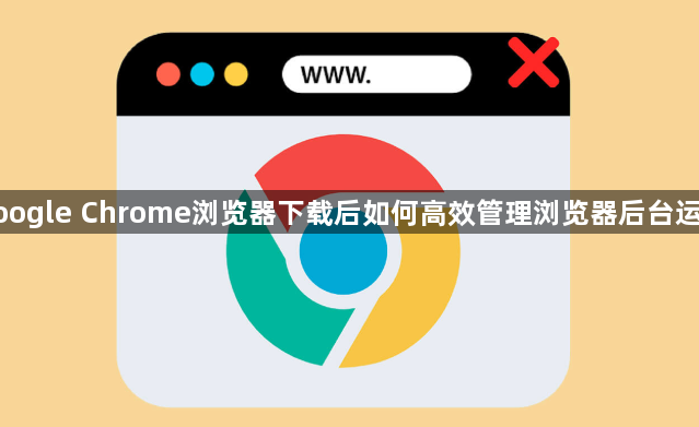 google Chrome浏览器下载后如何高效管理浏览器后台运行1