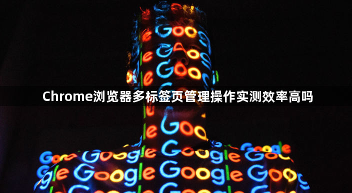 Chrome浏览器多标签页管理操作实测效率高吗1