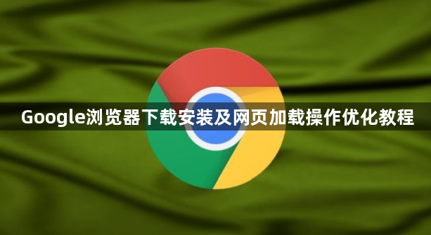Google浏览器下载安装及网页加载操作优化教程1