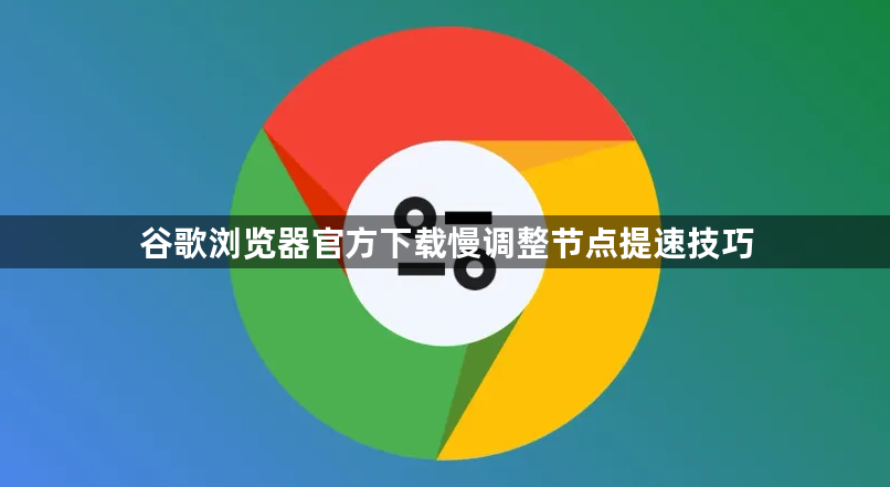 谷歌浏览器官方下载慢调整节点提速技巧1
