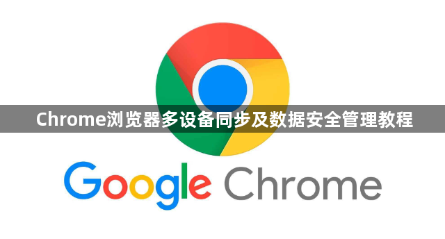 Chrome浏览器多设备同步及数据安全管理教程1