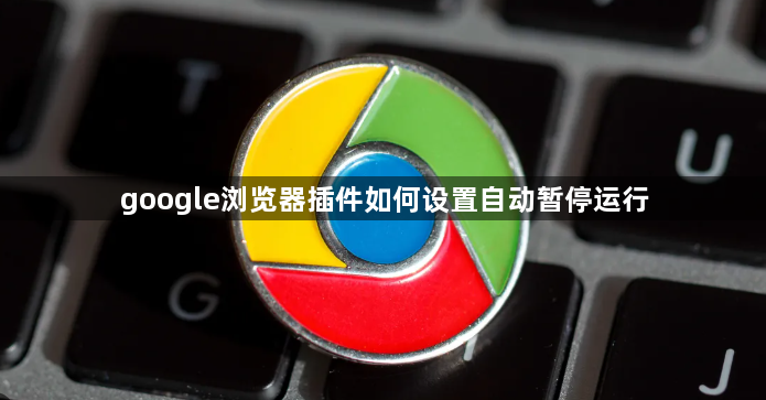 google浏览器插件如何设置自动暂停运行1