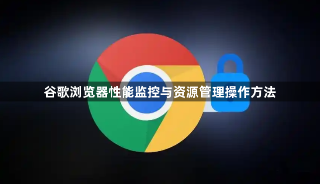 谷歌浏览器性能监控与资源管理操作方法1