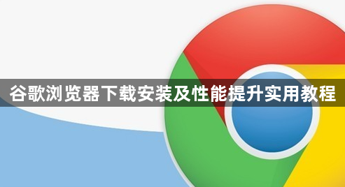 谷歌浏览器下载安装及性能提升实用教程1