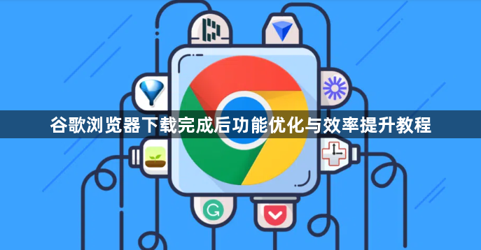 谷歌浏览器下载完成后功能优化与效率提升教程1