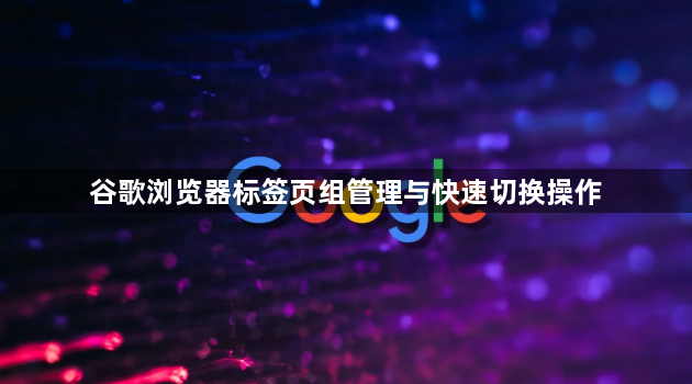 谷歌浏览器标签页组管理与快速切换操作1