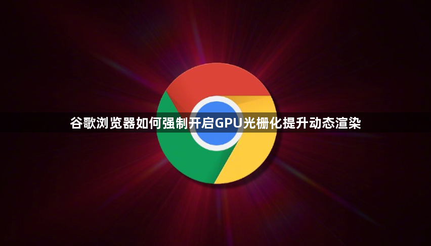 谷歌浏览器如何强制开启GPU光栅化提升动态渲染1