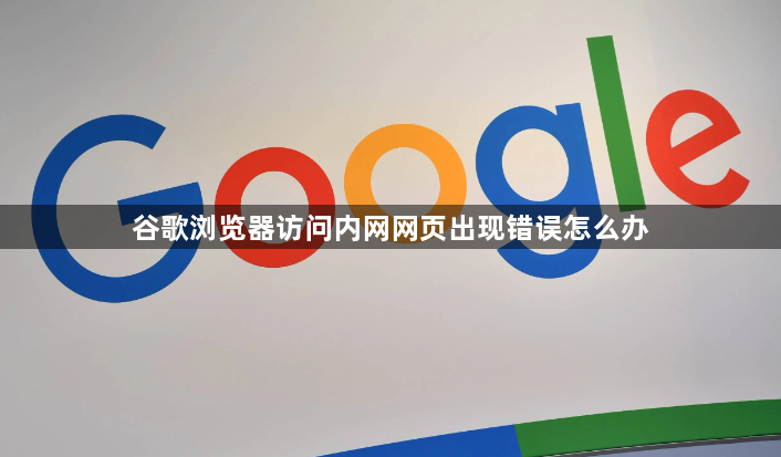 谷歌浏览器访问内网网页出现错误怎么办1