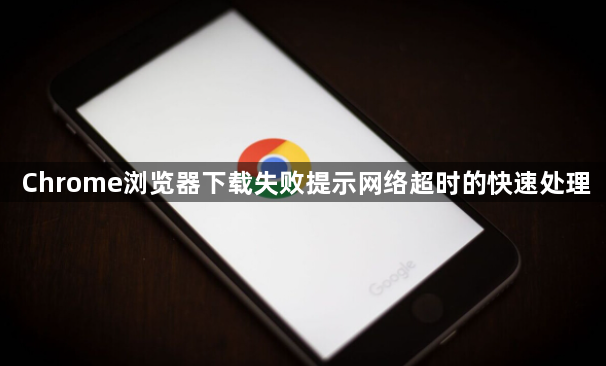 Chrome浏览器下载失败提示网络超时的快速处理1