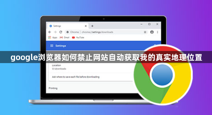 google浏览器如何禁止网站自动获取我的真实地理位置1