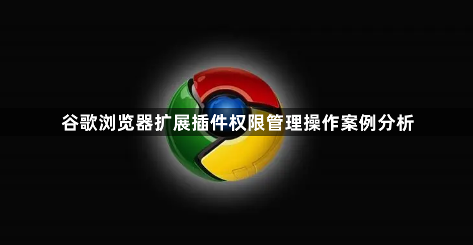 谷歌浏览器扩展插件权限管理操作案例分析1