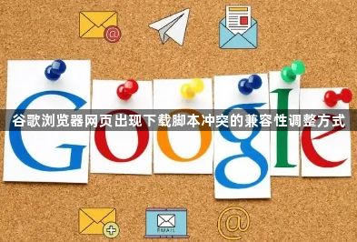 谷歌浏览器网页出现下载脚本冲突的兼容性调整方式1