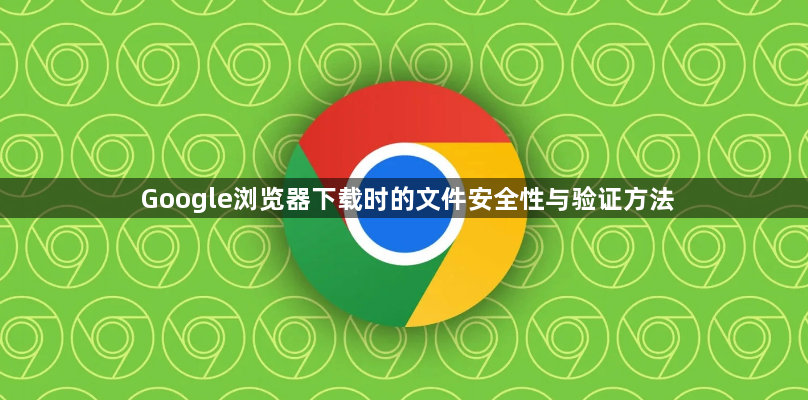 Google浏览器下载时的文件安全性与验证方法1