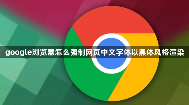 google浏览器怎么强制网页中文字体以黑体风格渲染1