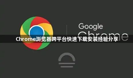 Chrome浏览器跨平台快速下载安装经验分享1
