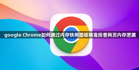 google Chrome如何通过内存快照面板精准排查网页内存泄漏1