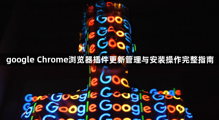 google Chrome浏览器插件更新管理与安装操作完整指南1