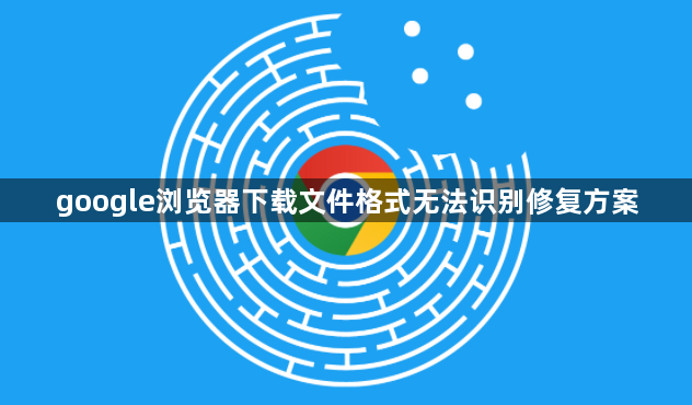 google浏览器下载文件格式无法识别修复方案1