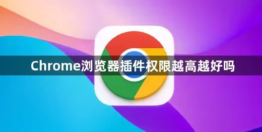 Chrome浏览器插件权限越高越好吗1